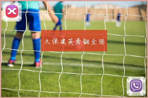 久保建英秀翻全场